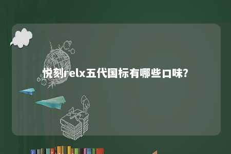 悦刻relx五代国标有哪些口味？ 